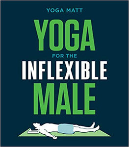 Yoga for the Inflexible Male: A How-to Guide, by Yoga Matt