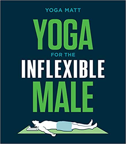 Yoga for the Inflexible Male: A How-to Guide, by Yoga Matt